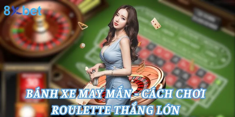 Bánh Xe May Mắn - Cách Chơi Roulette Thắng Lớn 5 Bánh Xe May Mắn